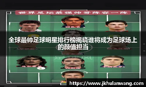全球最帅足球明星排行榜揭晓谁将成为足球场上的颜值担当