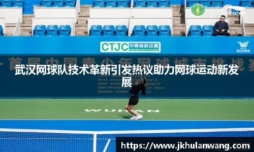 武汉网球队技术革新引发热议助力网球运动新发展