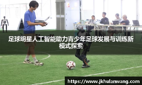 足球明星人工智能助力青少年足球发展与训练新模式探索